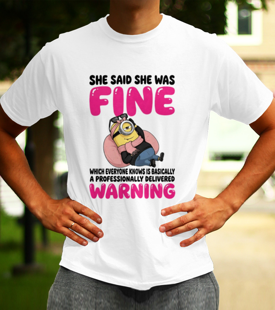 She Said She Was Fine Minion Which Everyone Knows Is Basically A Professionally Delivered Warning T-Shirt