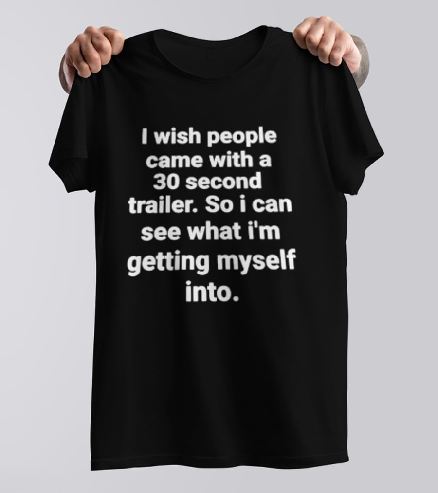 I Wish People Came With A 30 Second Trailer So I Can See What I'm Getting Myself Into T-Shirt
