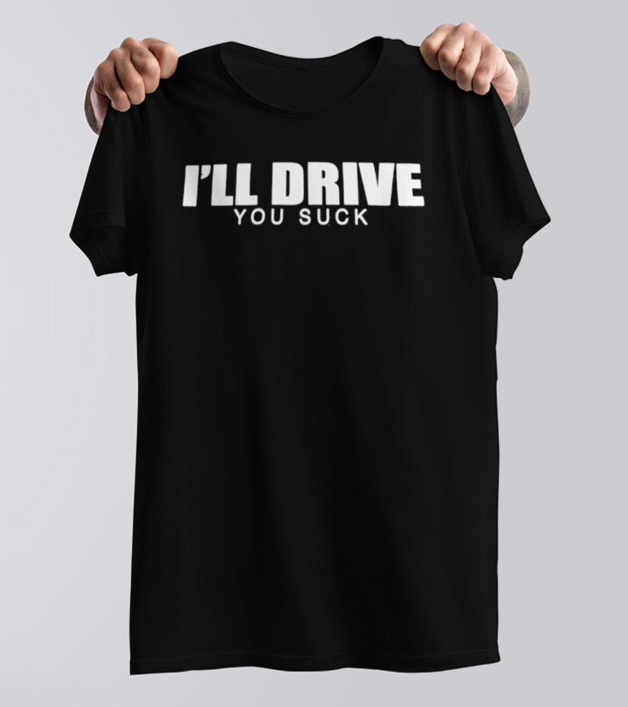 I'll Drive You Suck T-Shirt