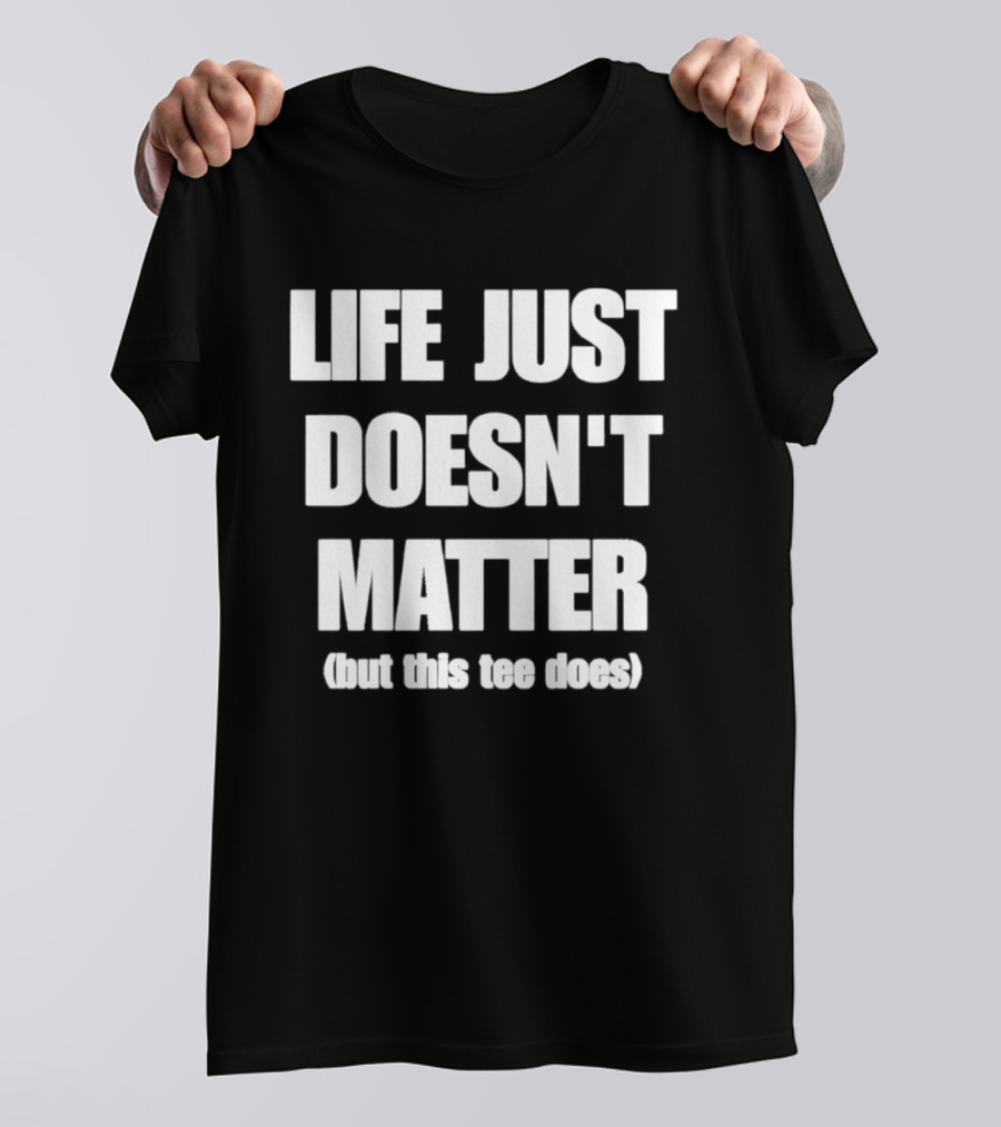 Life Just Doesn't Matter But This Does T-Shirt