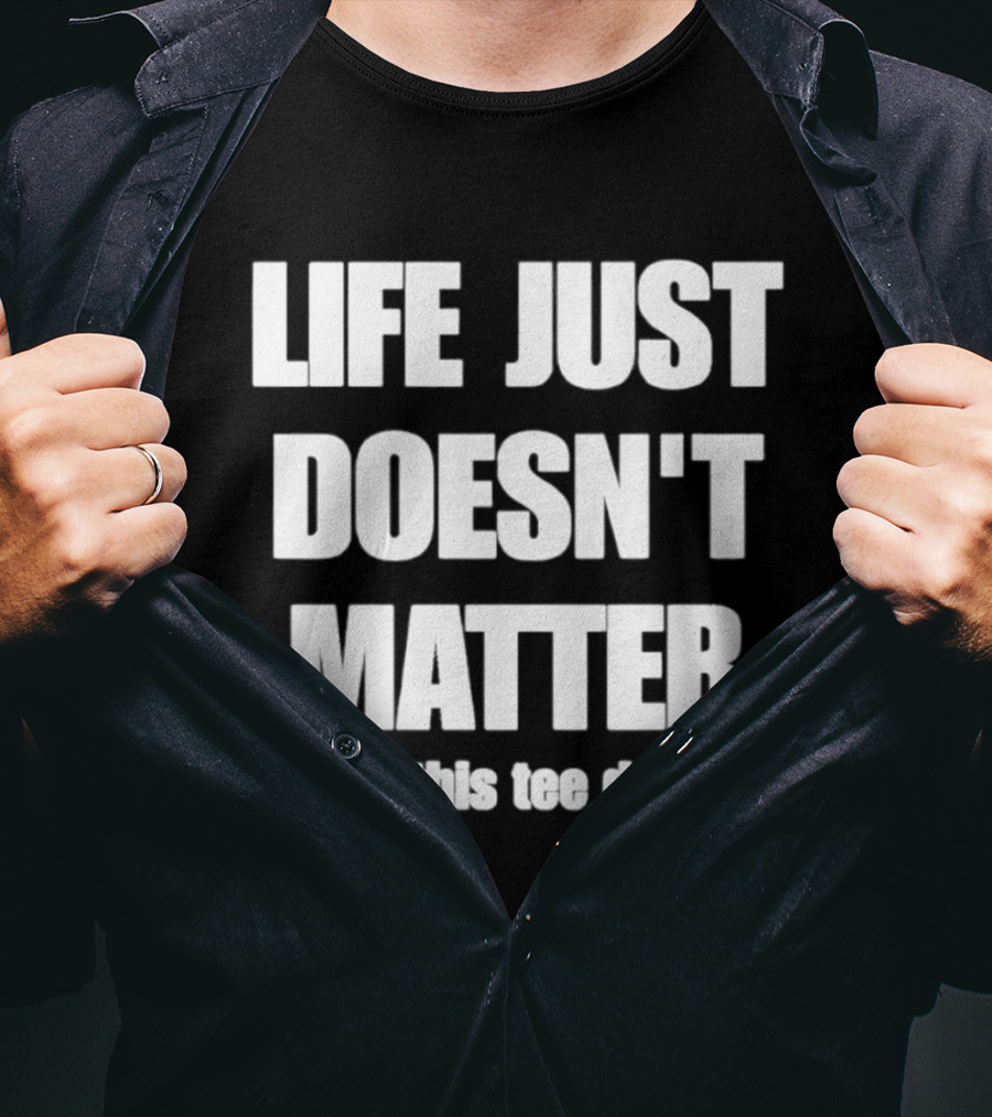 Life Just Doesn't Matter But This Does T-Shirt