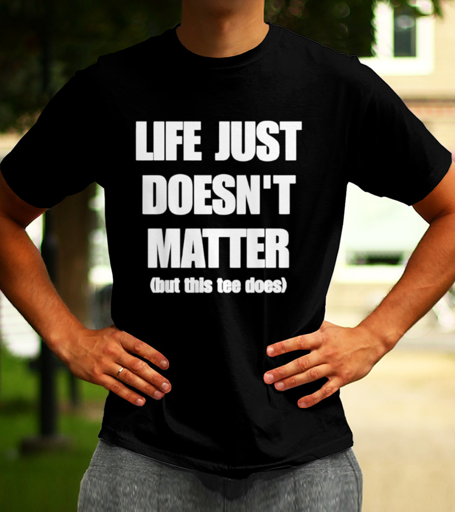 Life Just Doesn't Matter But This Does T-Shirt