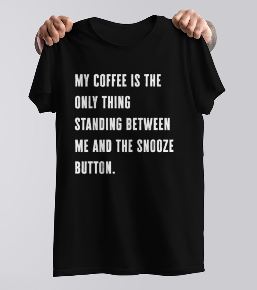My Coffee Is The Only Thing Standing Between Me And The Snooze Button T-Shirt