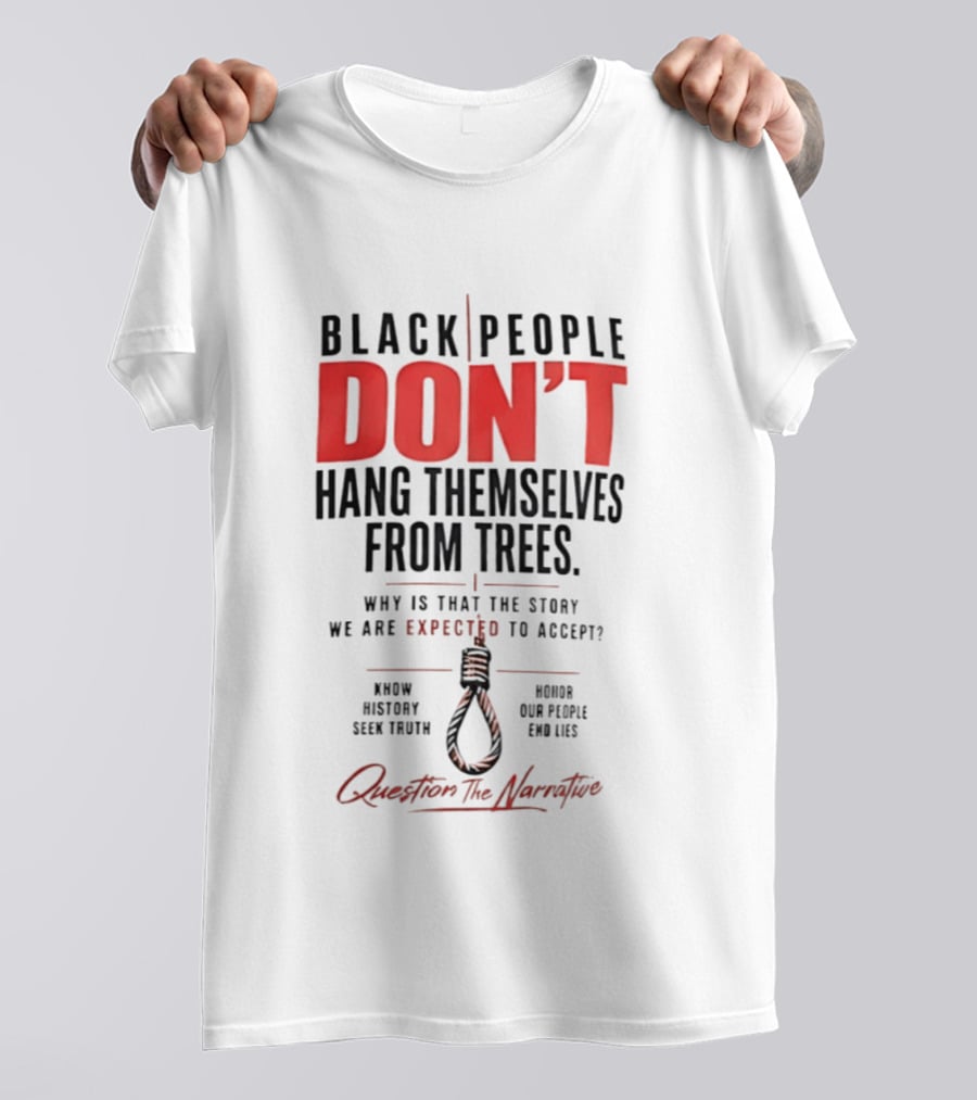 Black People Don't Hang Themselves From Trees Question The Narrative Know History Seek Truth Honor Our People End Lies T-Shirt