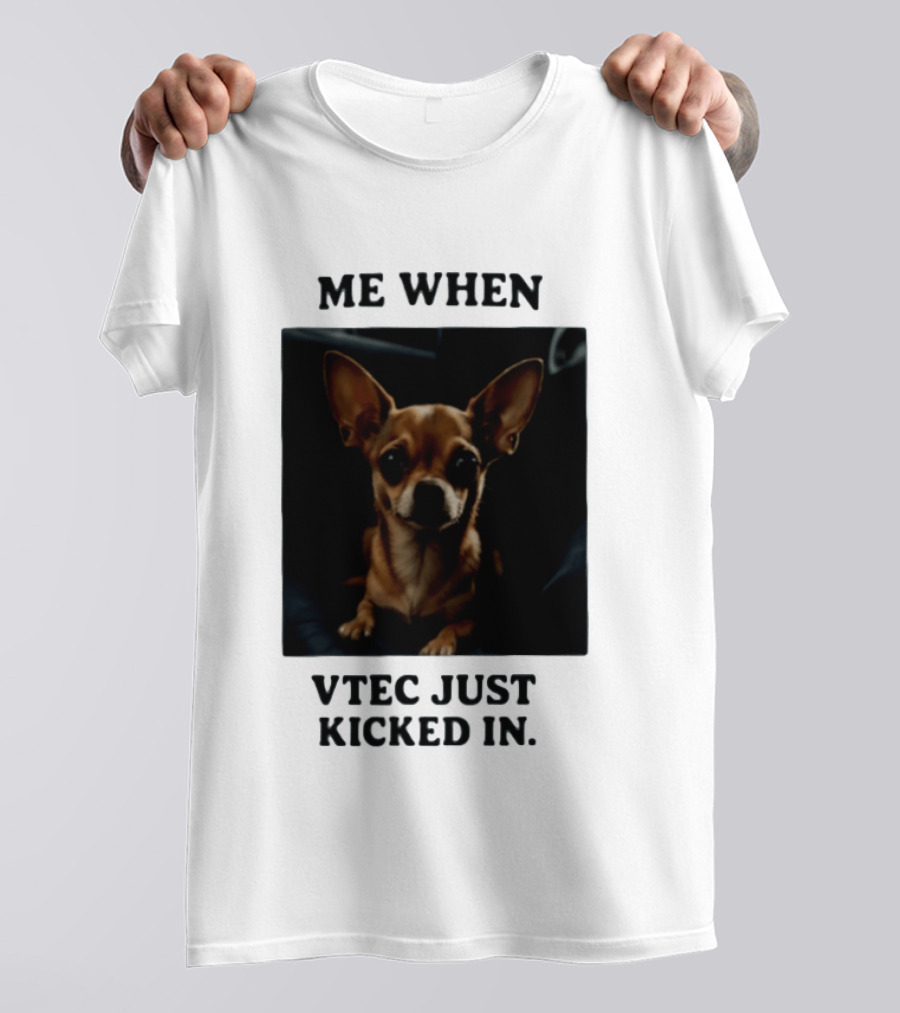 Me When Vtec Just Kicked In Chihuahua T-Shirt