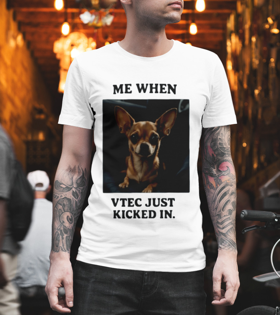 Me When Vtec Just Kicked In Chihuahua T-Shirt