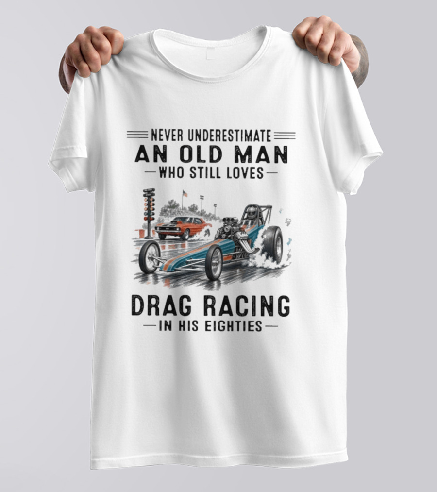 Never Underestimate An Old Man Who Still Loves Drag Racing In His Eighties T-Shirt