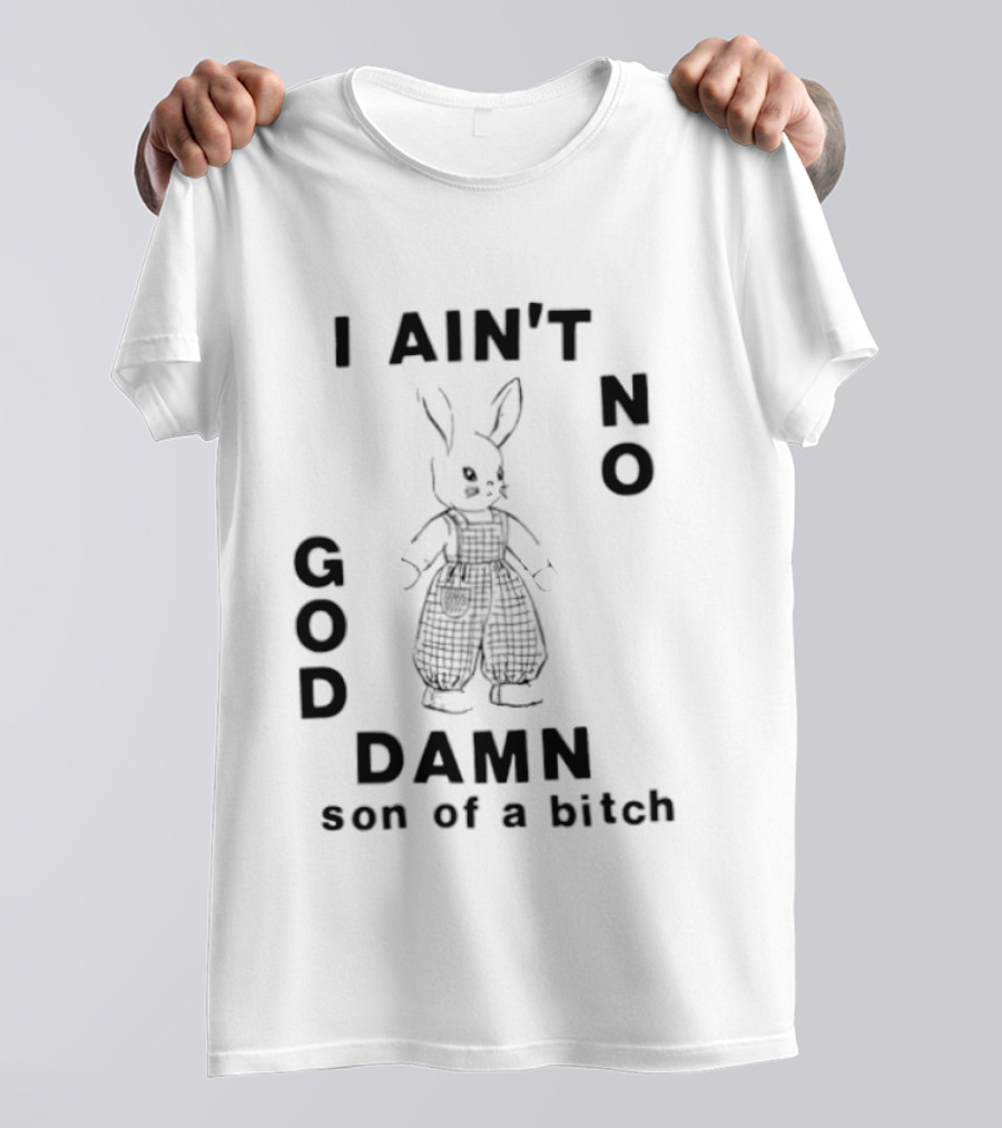 I Ain't No God Damn Son Of A Bitch Rabbit T-Shirt