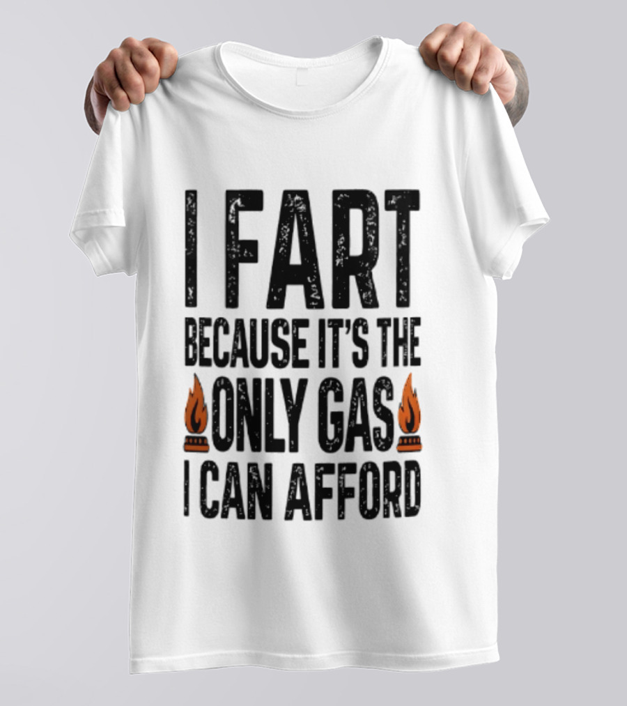 I Fart Because It's The Only Gas I Can Afford Flame T-Shirt
