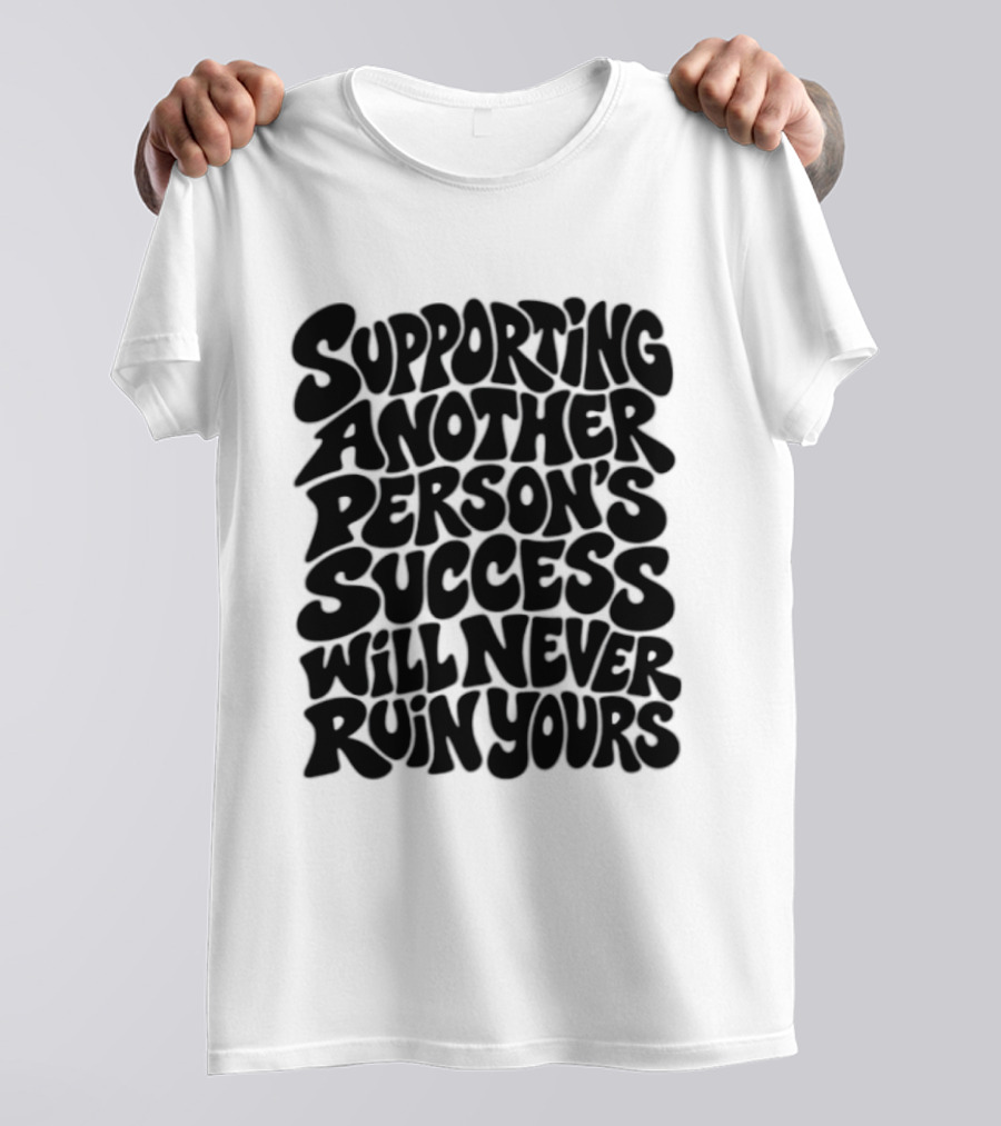 Supporting Another Person's Success Will Never Ruin Yours T-Shirt