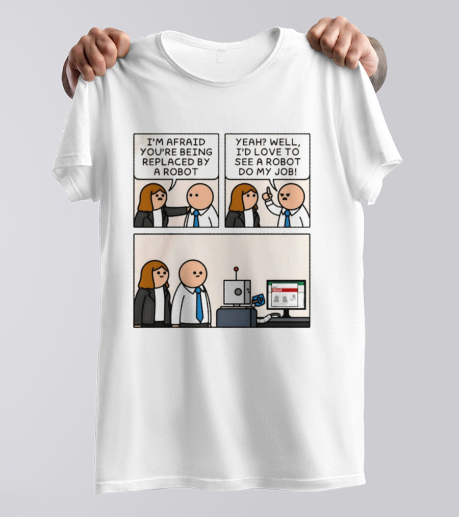 I'm Afraid You're Being Replaced By A Robot Yeah? Well, I'd Love To See A Robot Do My Job! T-Shirt