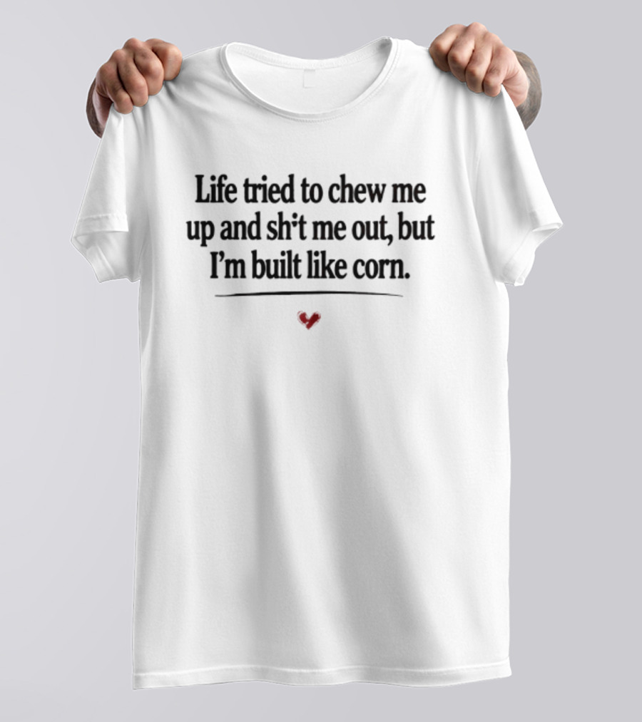 Life Tried To Chew Me Up And Sh*t Me Out But I'm Built Like Corn Heart T-Shirt