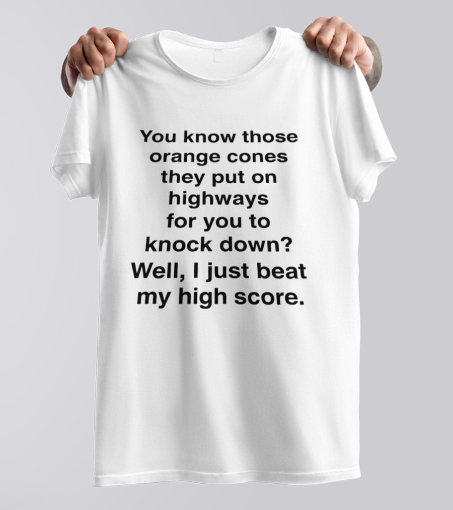 You Know Those Orange Cones They Put On Highways For You To Knock Down Well I Just Beat My High Score T-Shirt