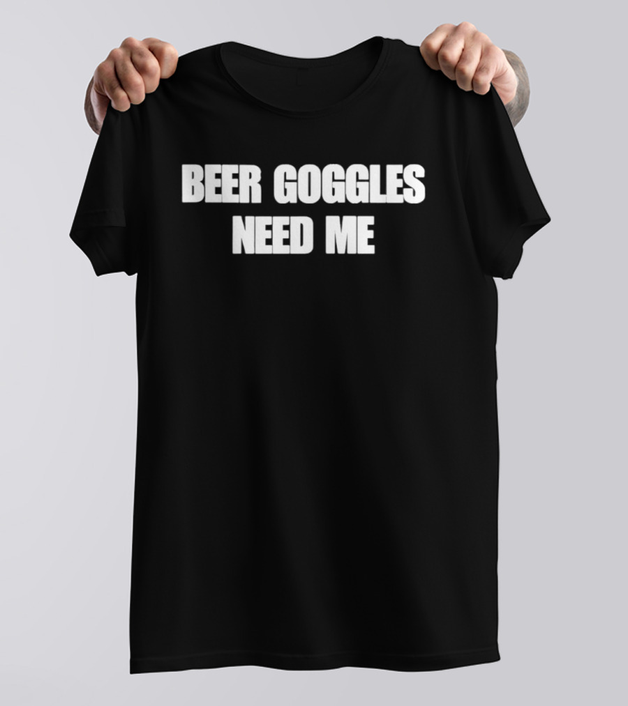 Beer Goggles Need Me Funny Drinking Phrase T-Shirt
