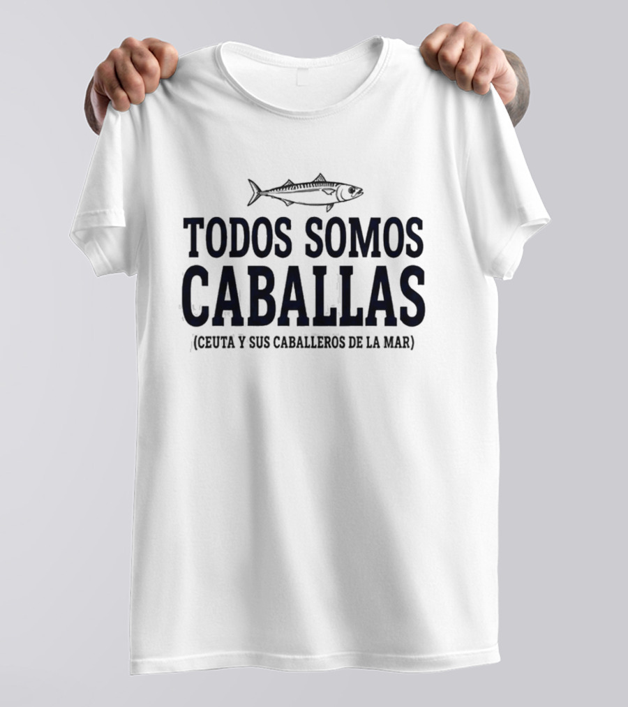 Todos Somos Caballas Abde Ezzalzouli Ceuta Y Sus Caballeros De La Mar T-Shirt