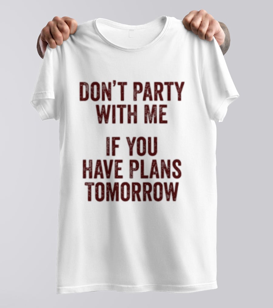 Don't Party With Me If You Have Plans Tomorrow Fun Warning T-Shirt
