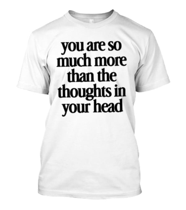 You Are So Much More Than The Thoughts In Your Head T-Shirt