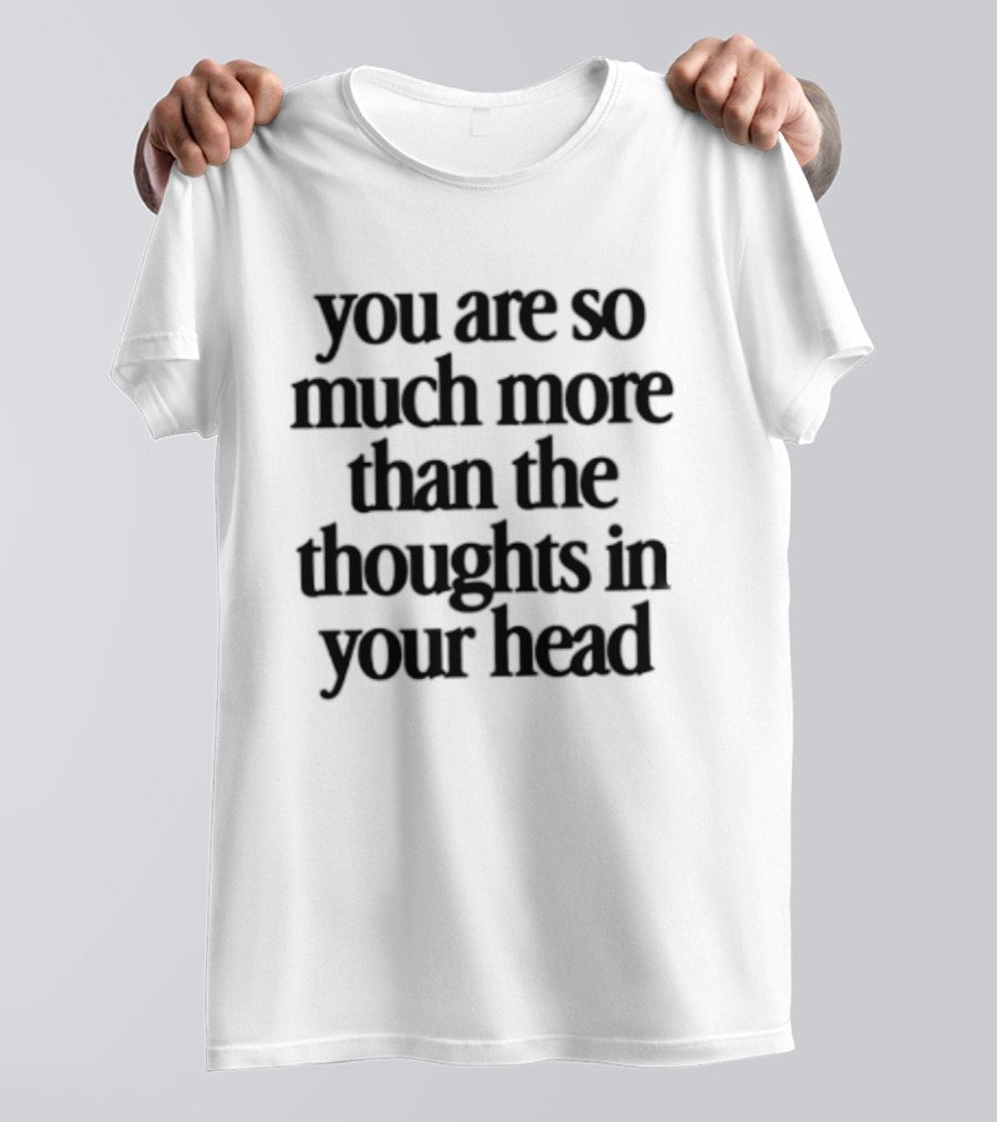 You Are So Much More Than The Thoughts In Your Head T-Shirt