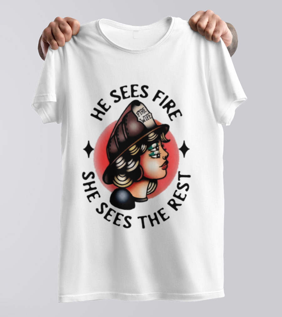 He Sees Fire She Sees The Rest Firefighter's Wife T-Shirt