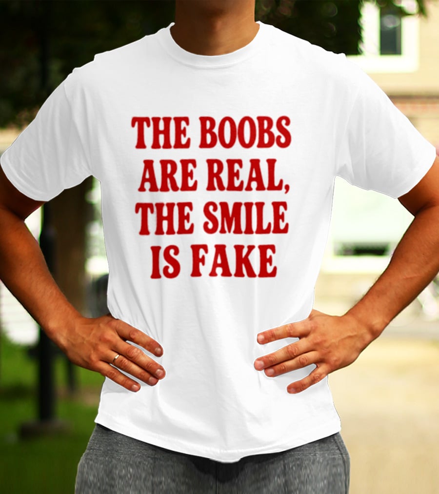 The Boobs Are Real The Smile Is Fake T-Shirt