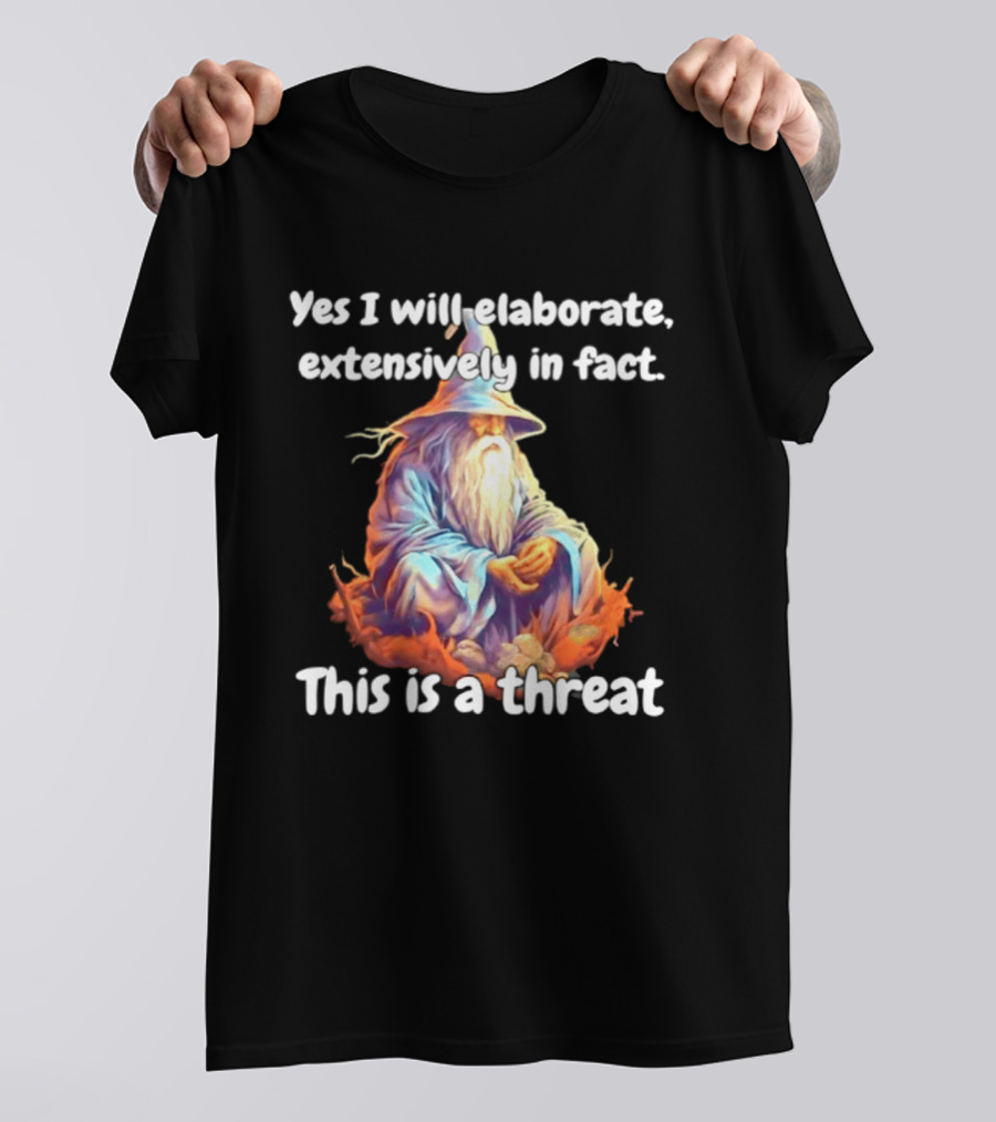 Yes I Will Elaborate Extensively In Fact This Is A Threat Wizard T-Shirt