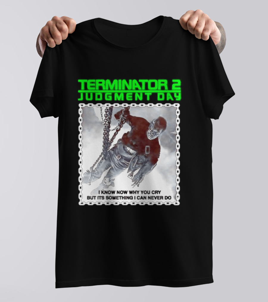 Terminator 2 Judgment Day I Know Now Why You Cry But It Is Something I Can Never Do Iconic Movie T-Shirt