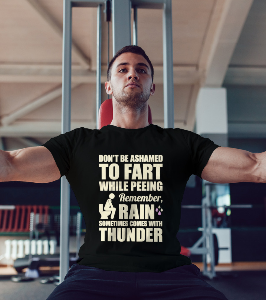 Don't Be Ashamed To Fart While Peeing Remember Rain Sometimes Comes With Thunder T-Shirt