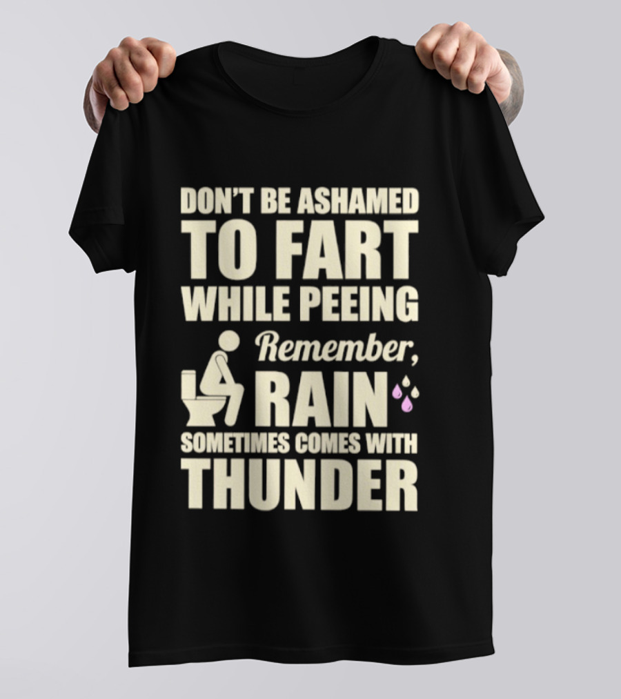 Don't Be Ashamed To Fart While Peeing Remember Rain Sometimes Comes With Thunder T-Shirt