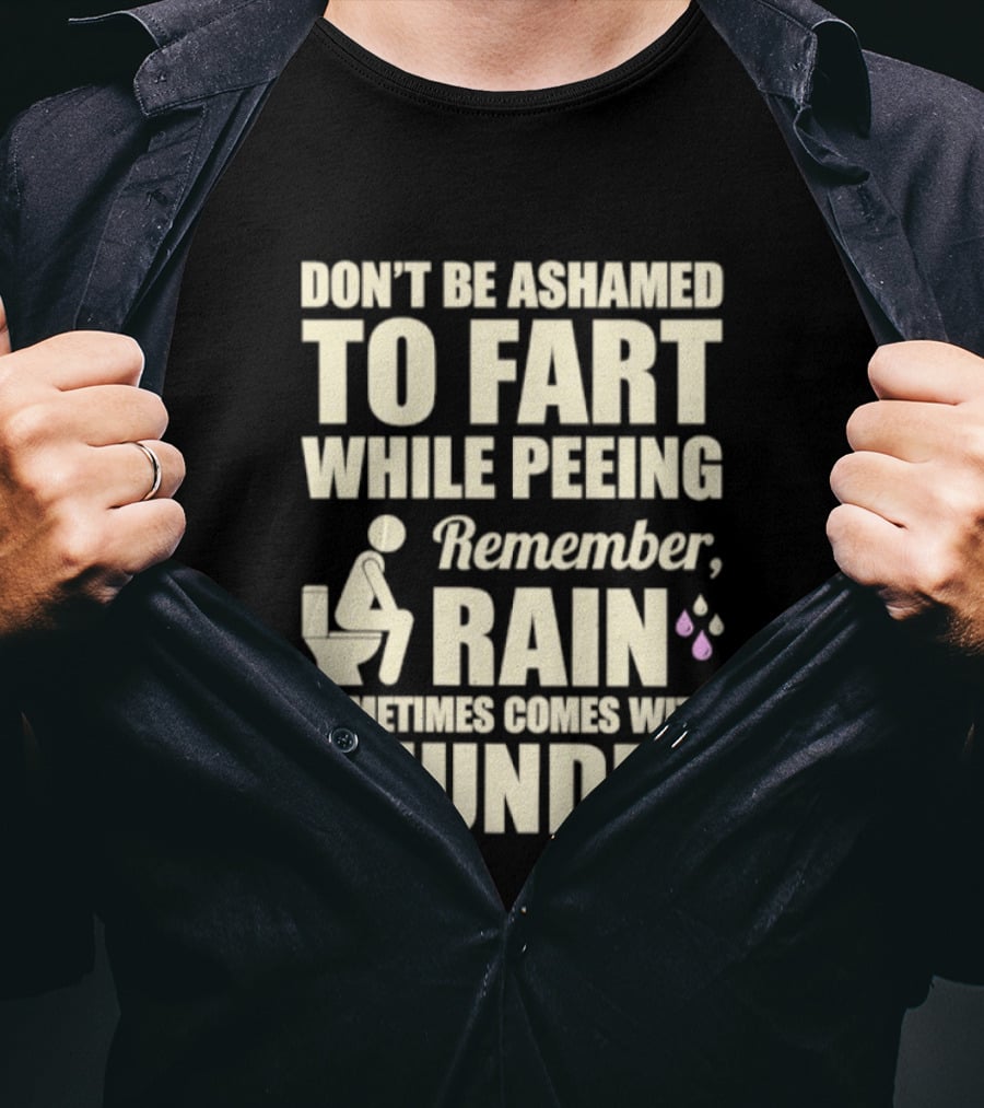 Don't Be Ashamed To Fart While Peeing Remember Rain Sometimes Comes With Thunder T-Shirt