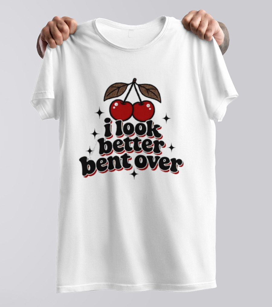 I Look Better Bent Over Cherry Sassy T-Shirt