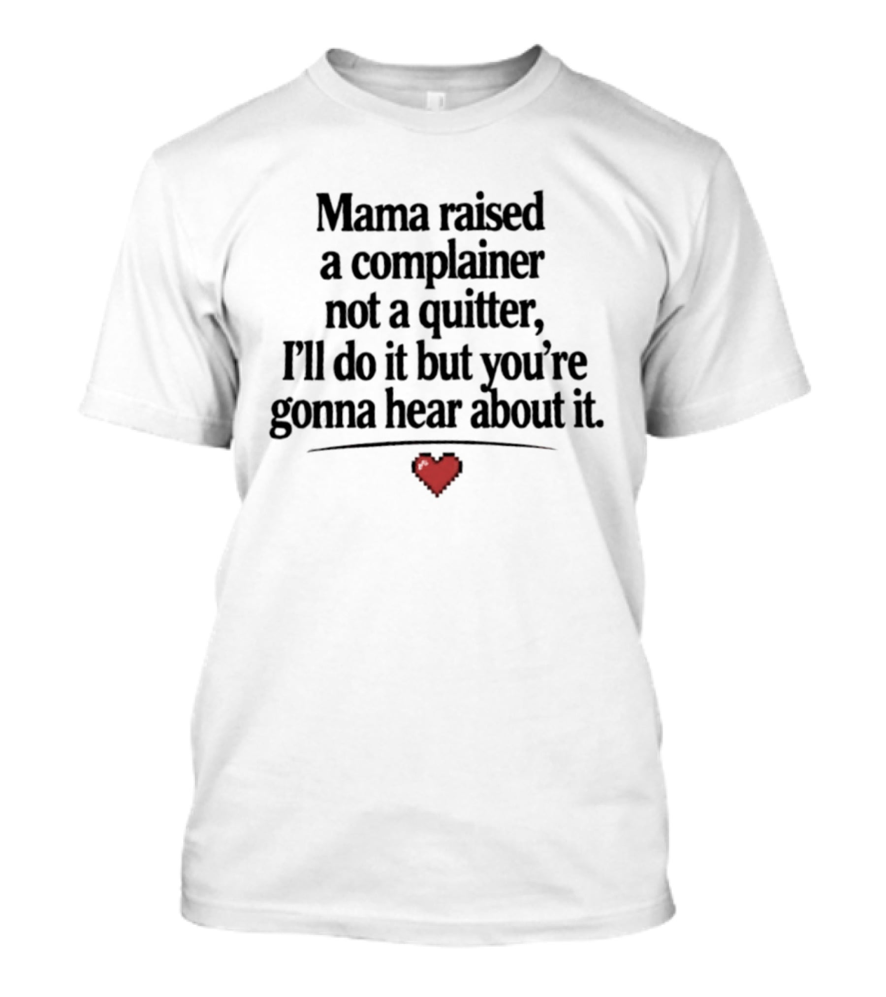 Mama Raised A Complainer Not A Quitter I'll Do It But You're Gonna Hear About It Heart T-Shirt