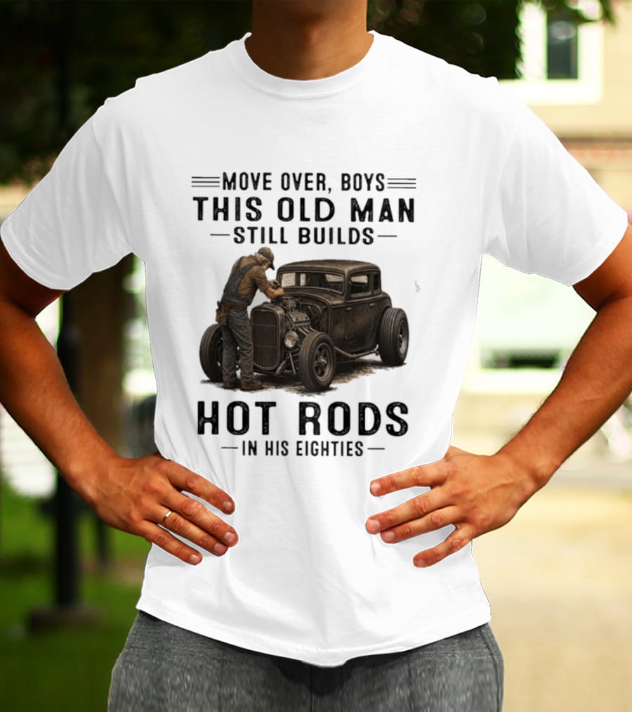 Move Over Boys This Old Man Still Builds Hot Rods In His Eighties T-Shirt