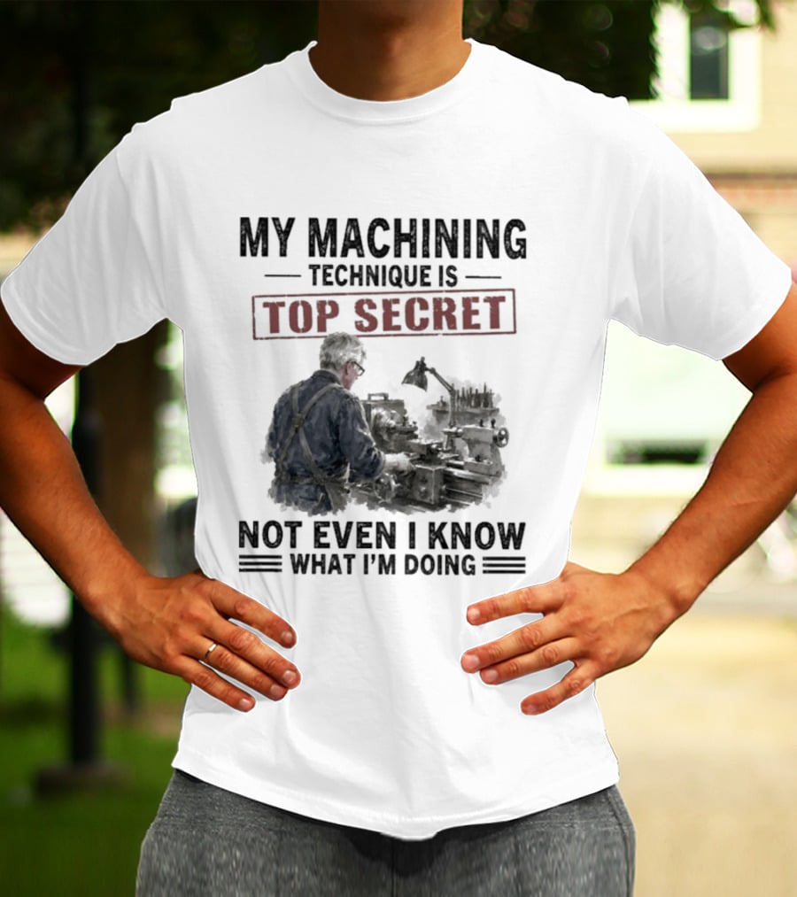 My Machining Technique Is Top Secret Not Even I Know What I'm Doing Industrial Humor T-Shirt