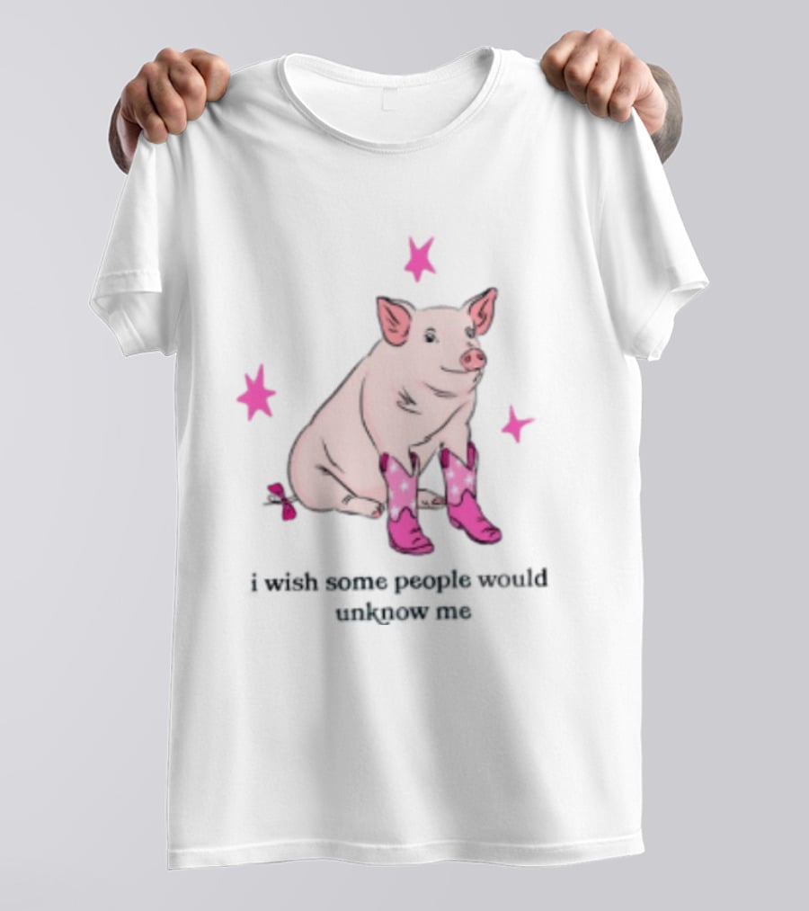 Pig Wearing Pink Cowboy Boots I Wish Some People Would Unknow Me T-Shirt