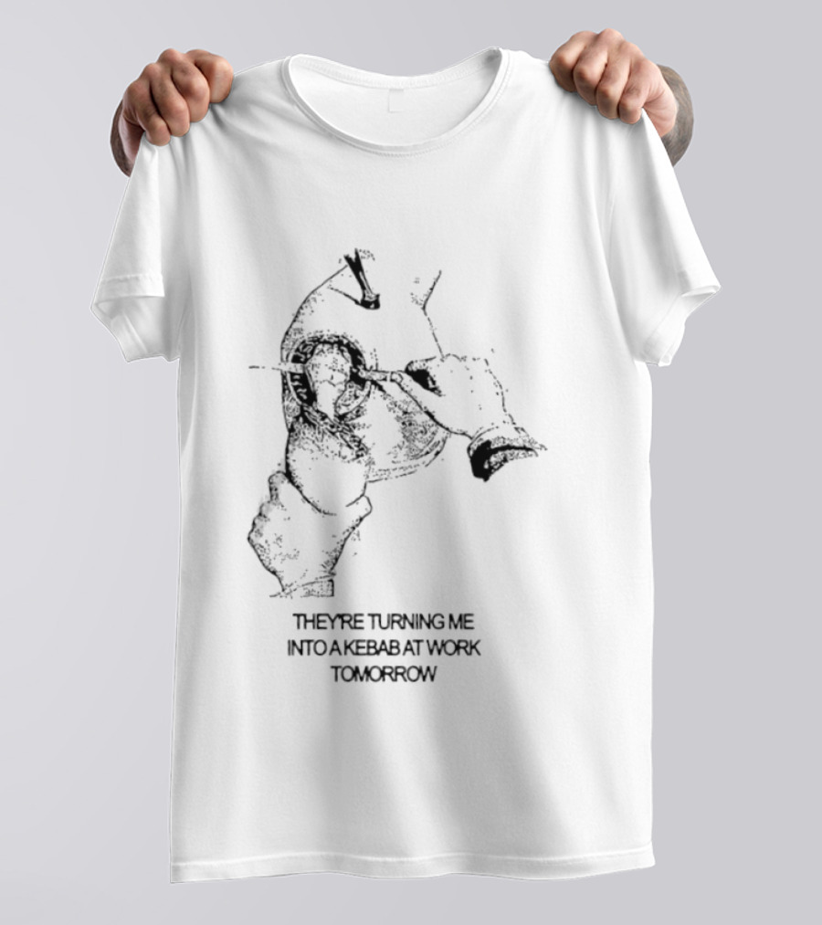 They're Turning Me Into Kebab At Work Tomorrow Humorous T-Shirt
