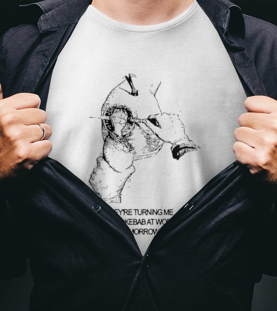 They're Turning Me Into Kebab At Work Tomorrow Humorous T-Shirt