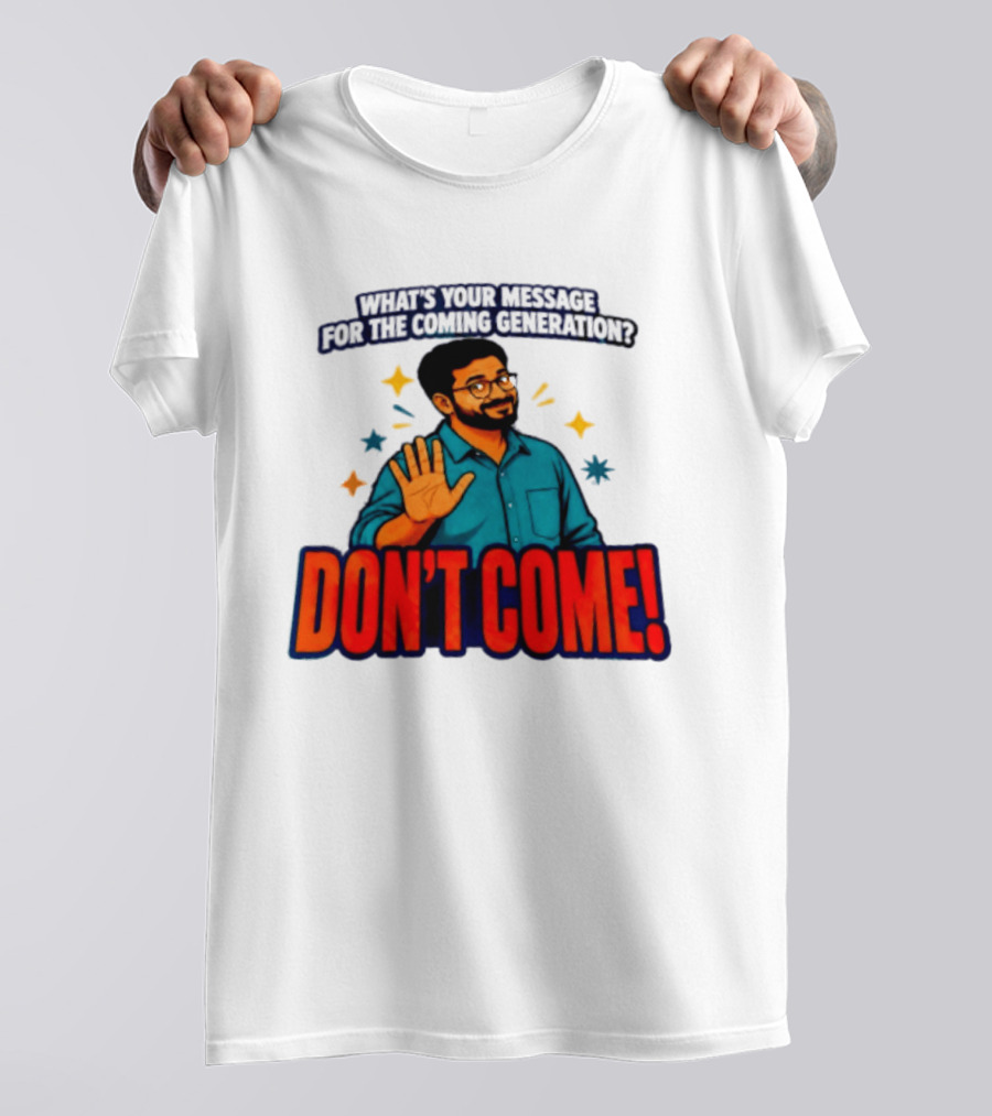 What Is Your Message For The Coming Generation Don't Come! T-Shirt