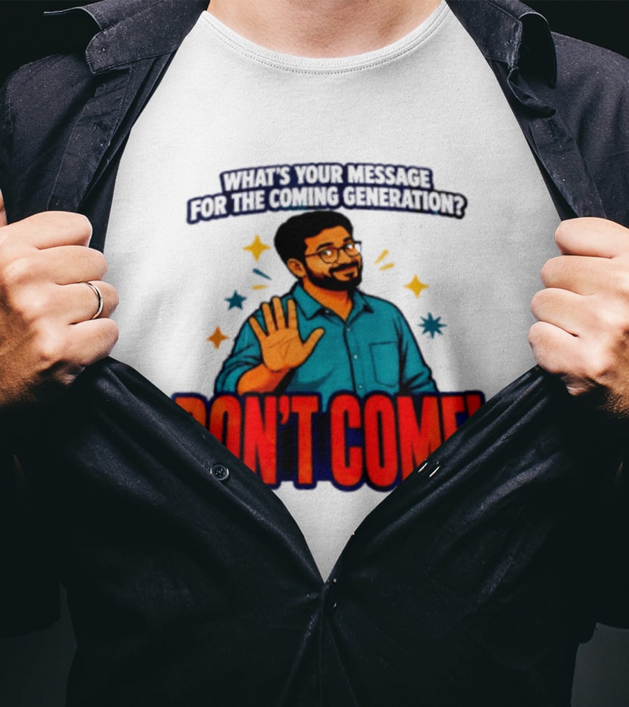 What Is Your Message For The Coming Generation Don't Come! T-Shirt