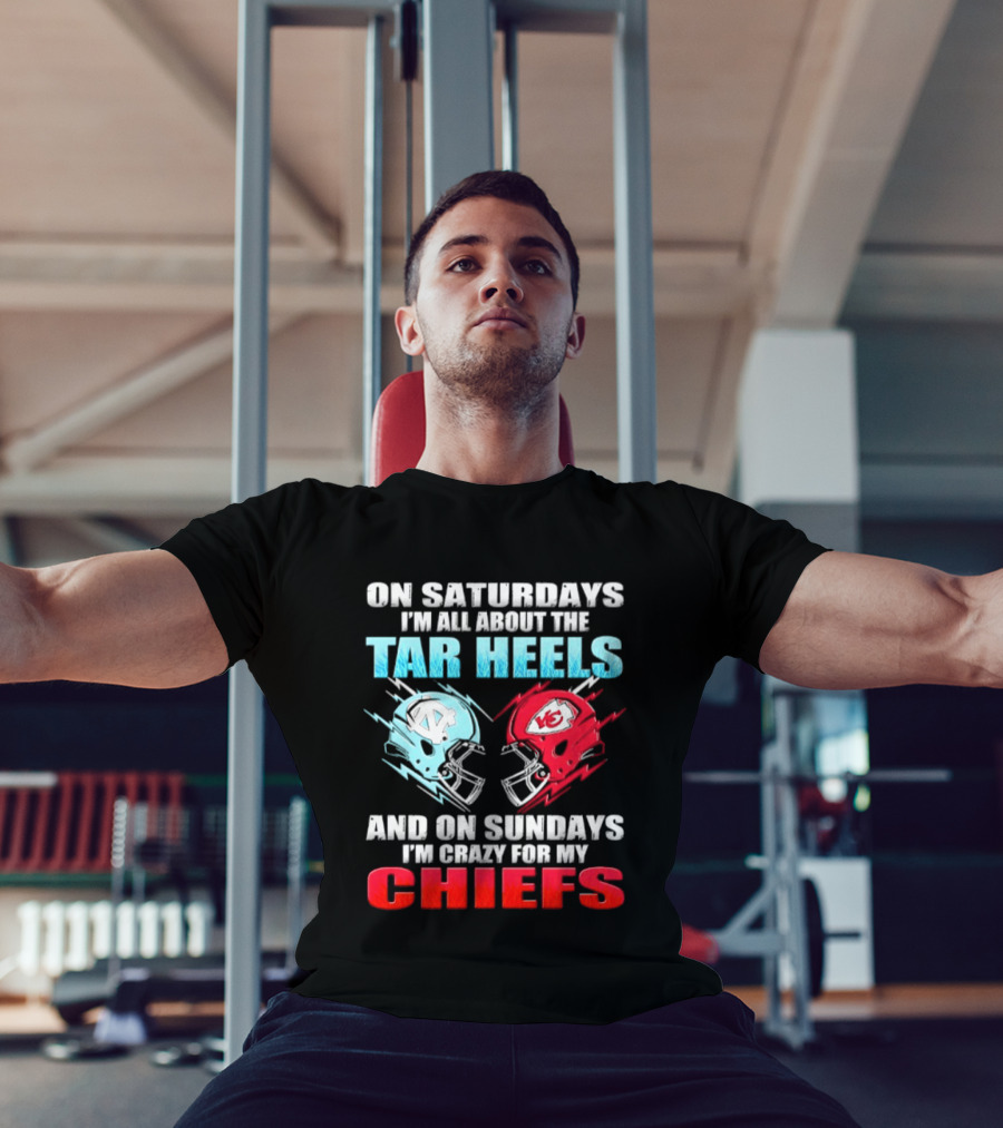On Saturdays I'm All About The Tar Heels Helmets And On Sundays I'm Crazy For My Chiefs T-Shirt