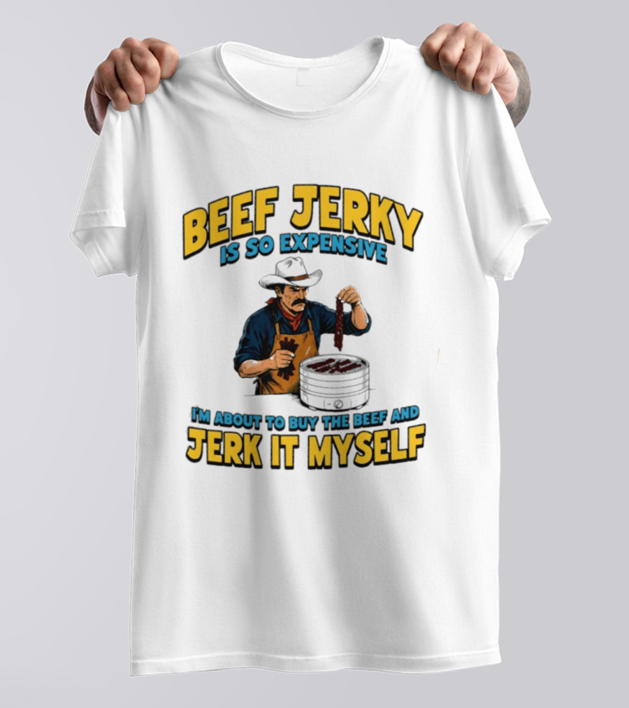 Beef Jerky Is So Expensive I'm About To Buy The Beef And Jerk It Myself Cowboy Cooking T-Shirt