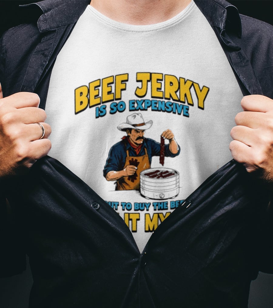 Beef Jerky Is So Expensive I'm About To Buy The Beef And Jerk It Myself Cowboy Cooking T-Shirt