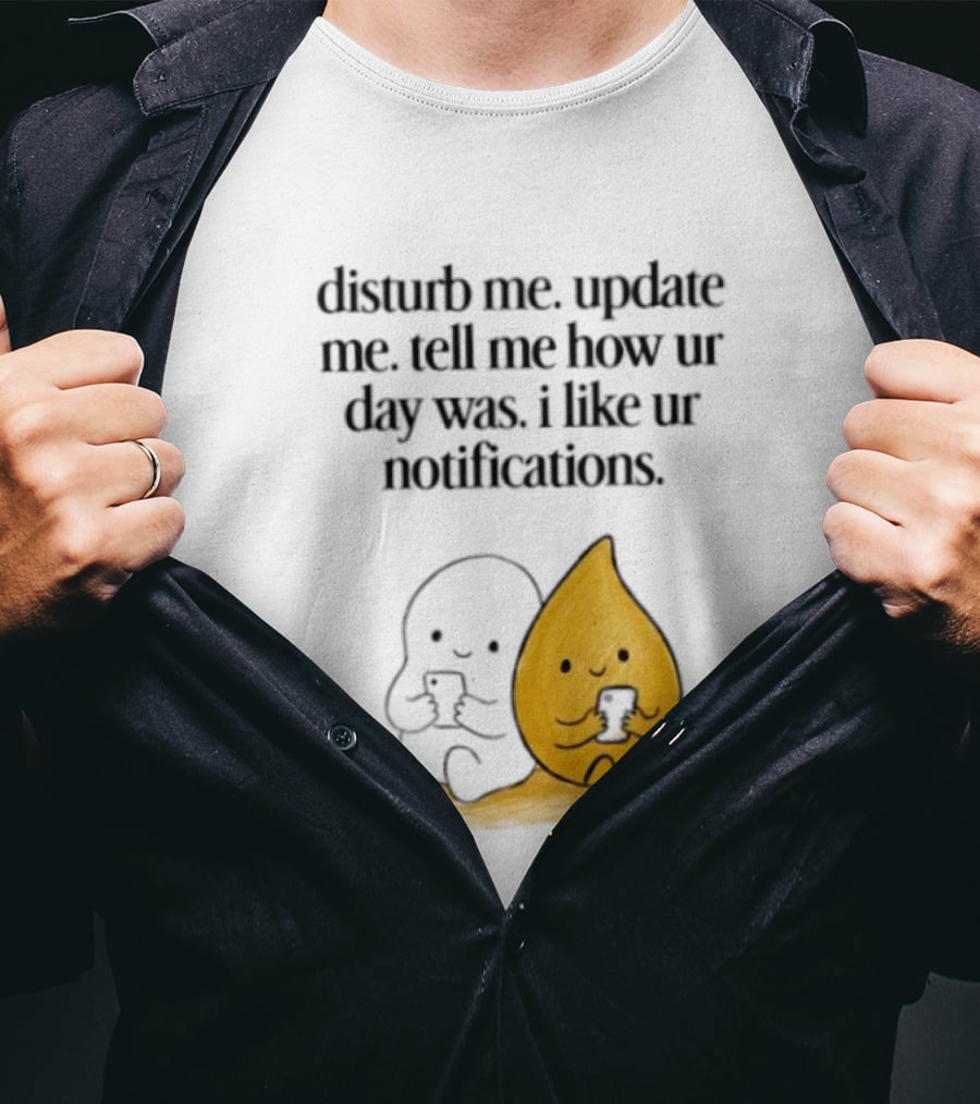 Disturb Me Update Me Tell Me How Ur Day Was I Like Ur Notifications Cute Characters T-Shirt