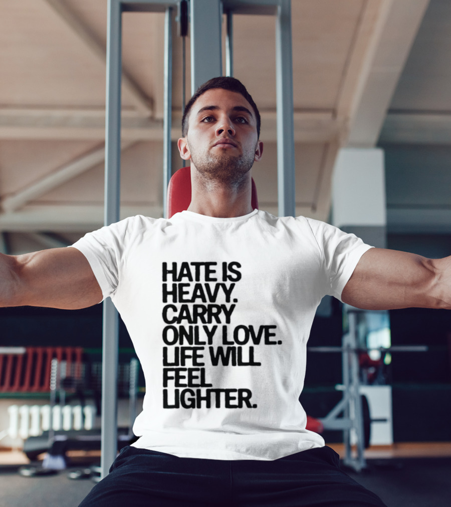 Hate Is Heavy Carry Only Love Life Will Feel Lighter Positive Message T-Shirt