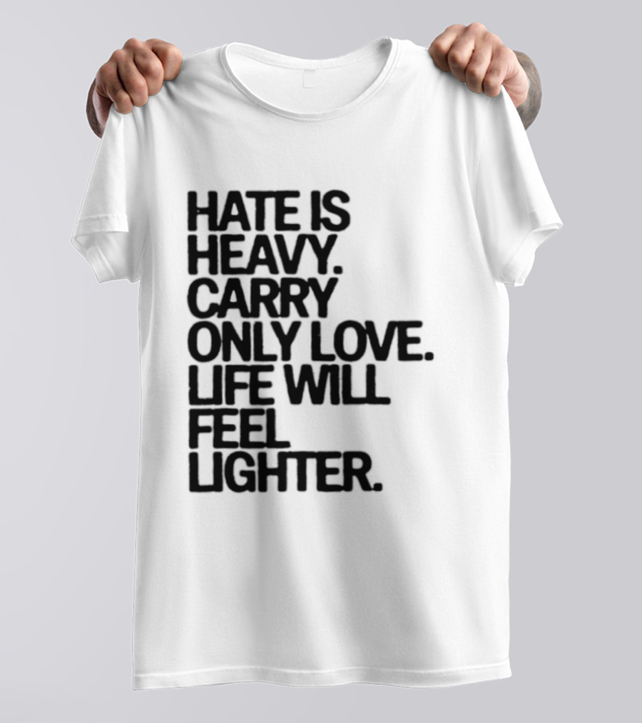 Hate Is Heavy Carry Only Love Life Will Feel Lighter Positive Message T-Shirt