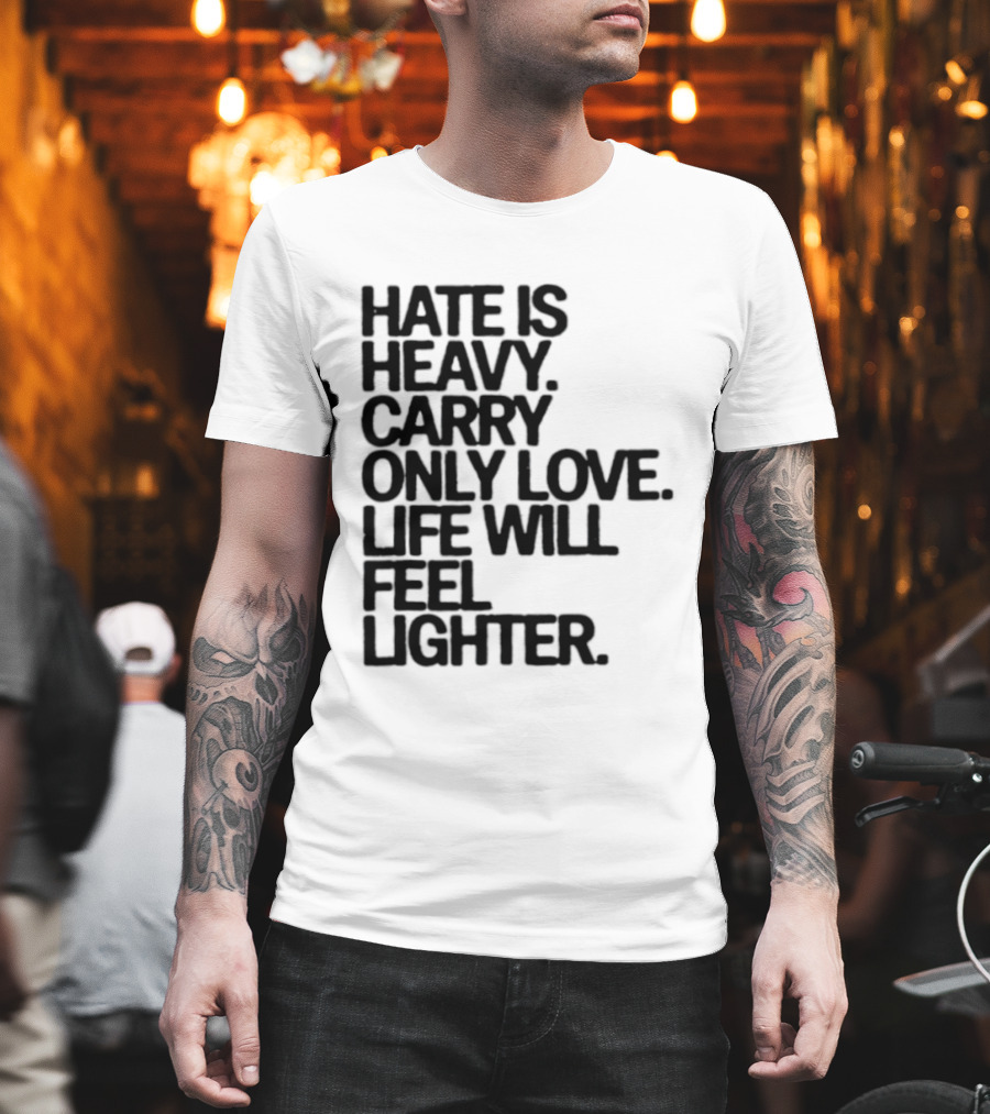 Hate Is Heavy Carry Only Love Life Will Feel Lighter Positive Message T-Shirt