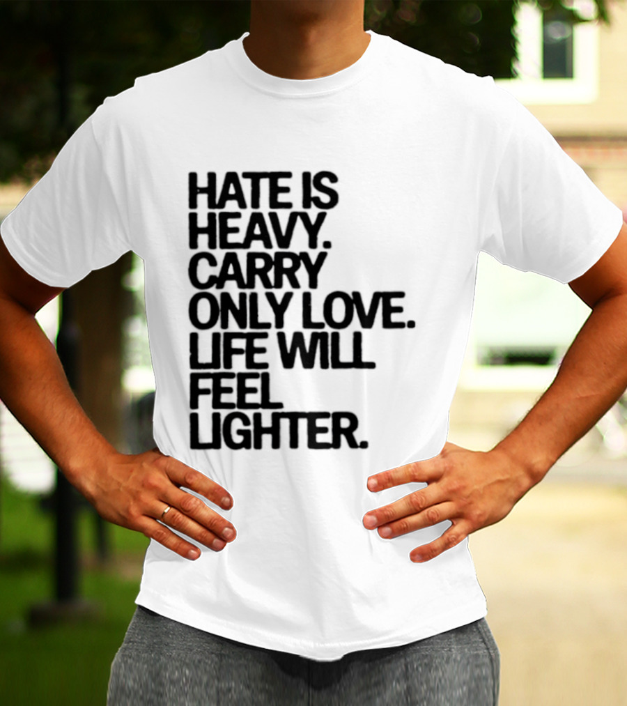 Hate Is Heavy Carry Only Love Life Will Feel Lighter Positive Message T-Shirt