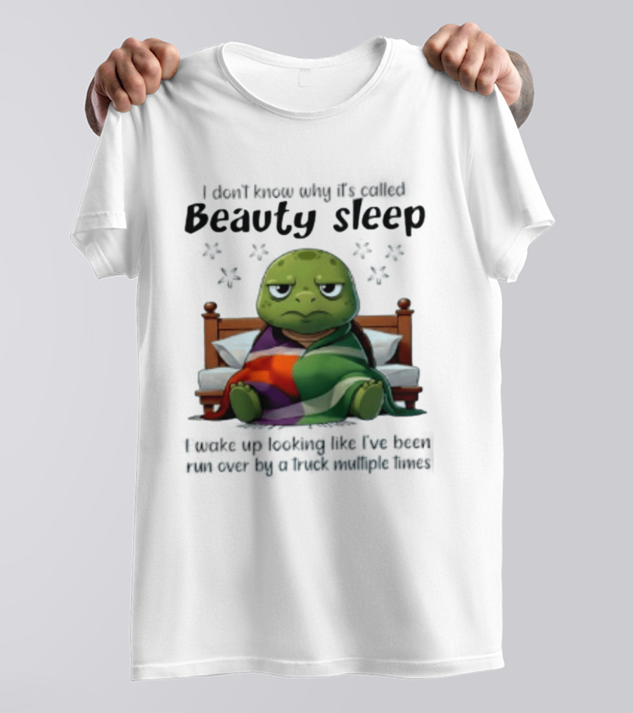 I Don't Know Why It's Called Beauty Sleep Turtle Bed I Wake Up Looking Like I've Been Run Over T-Shirt