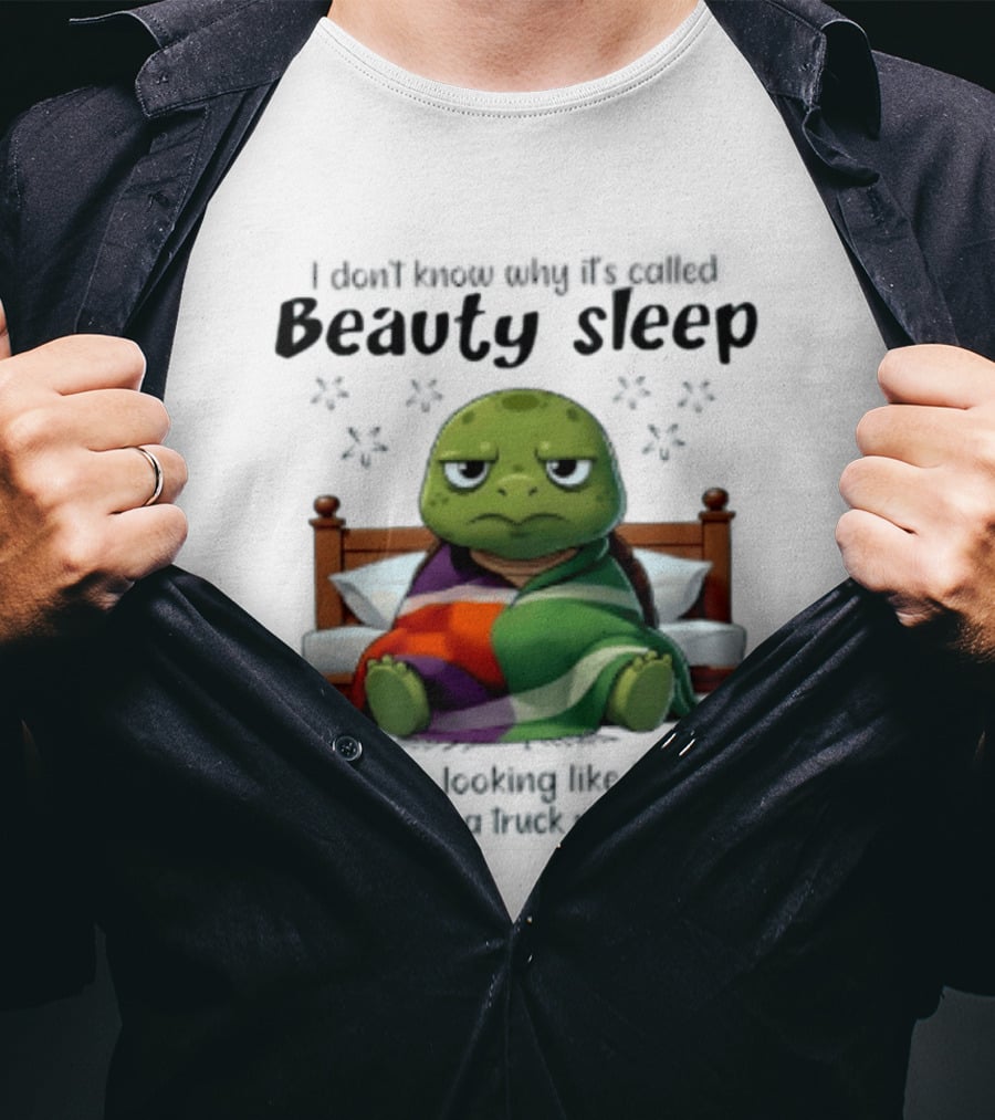 I Don't Know Why It's Called Beauty Sleep Turtle Bed I Wake Up Looking Like I've Been Run Over T-Shirt