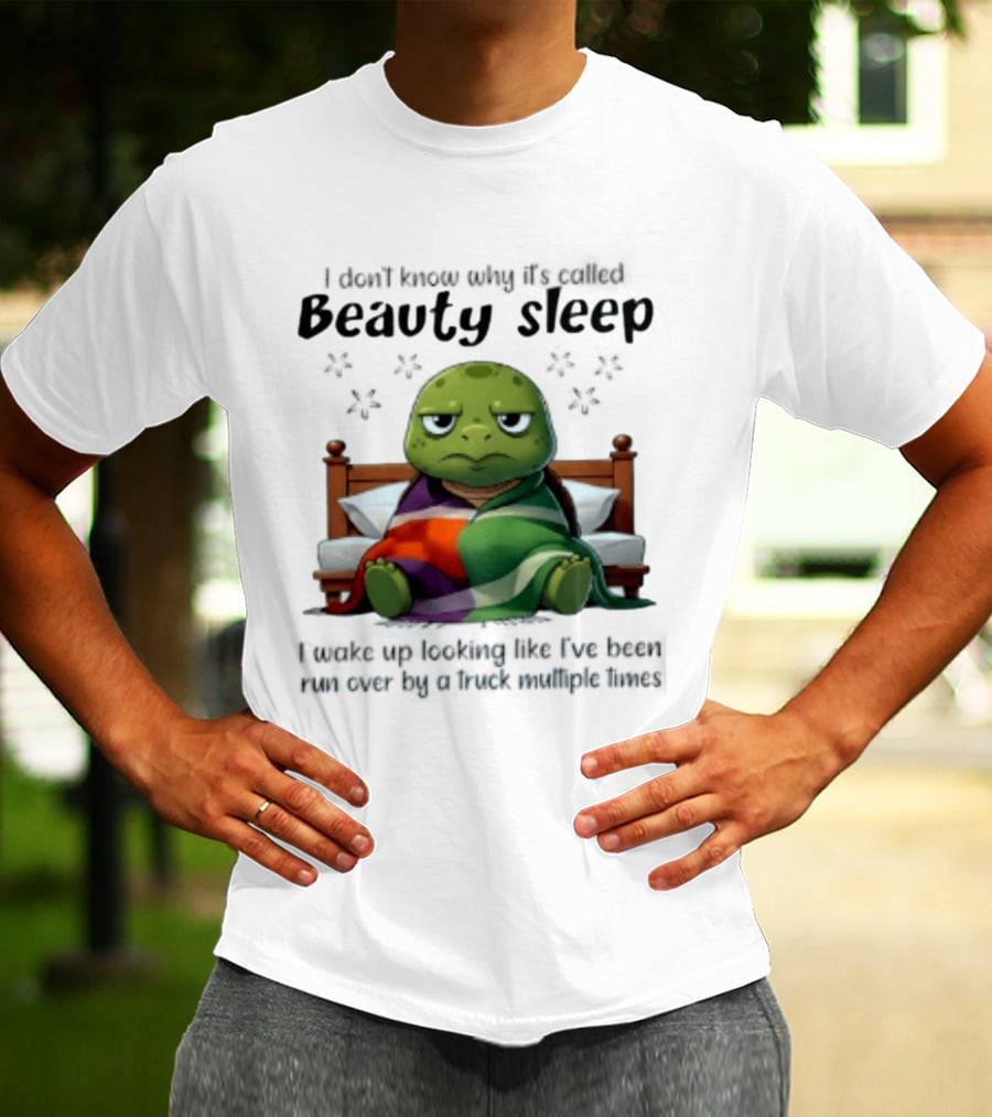 I Don't Know Why It's Called Beauty Sleep Turtle Bed I Wake Up Looking Like I've Been Run Over T-Shirt