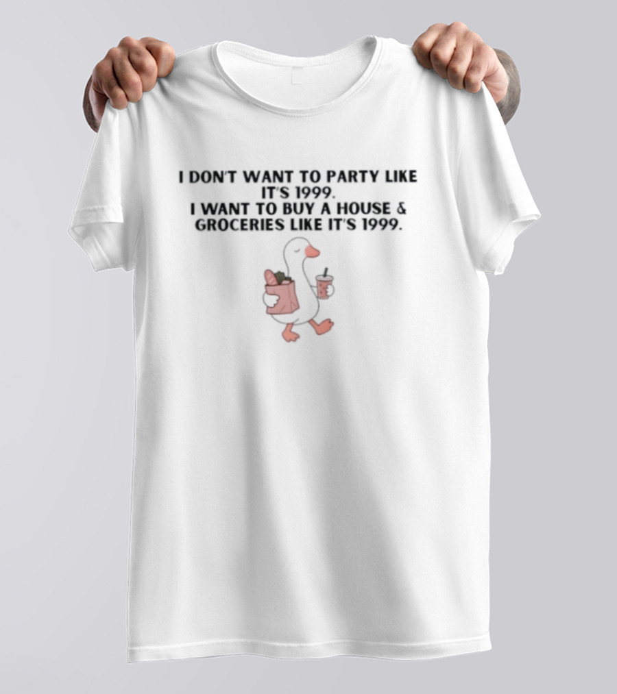 I Don't Want To Party Like It's 1999 I Want To Buy A House And Groceries Like It's 1999 T-Shirt
